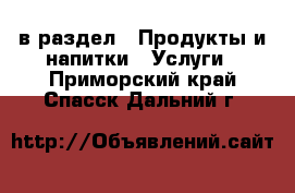  в раздел : Продукты и напитки » Услуги . Приморский край,Спасск-Дальний г.